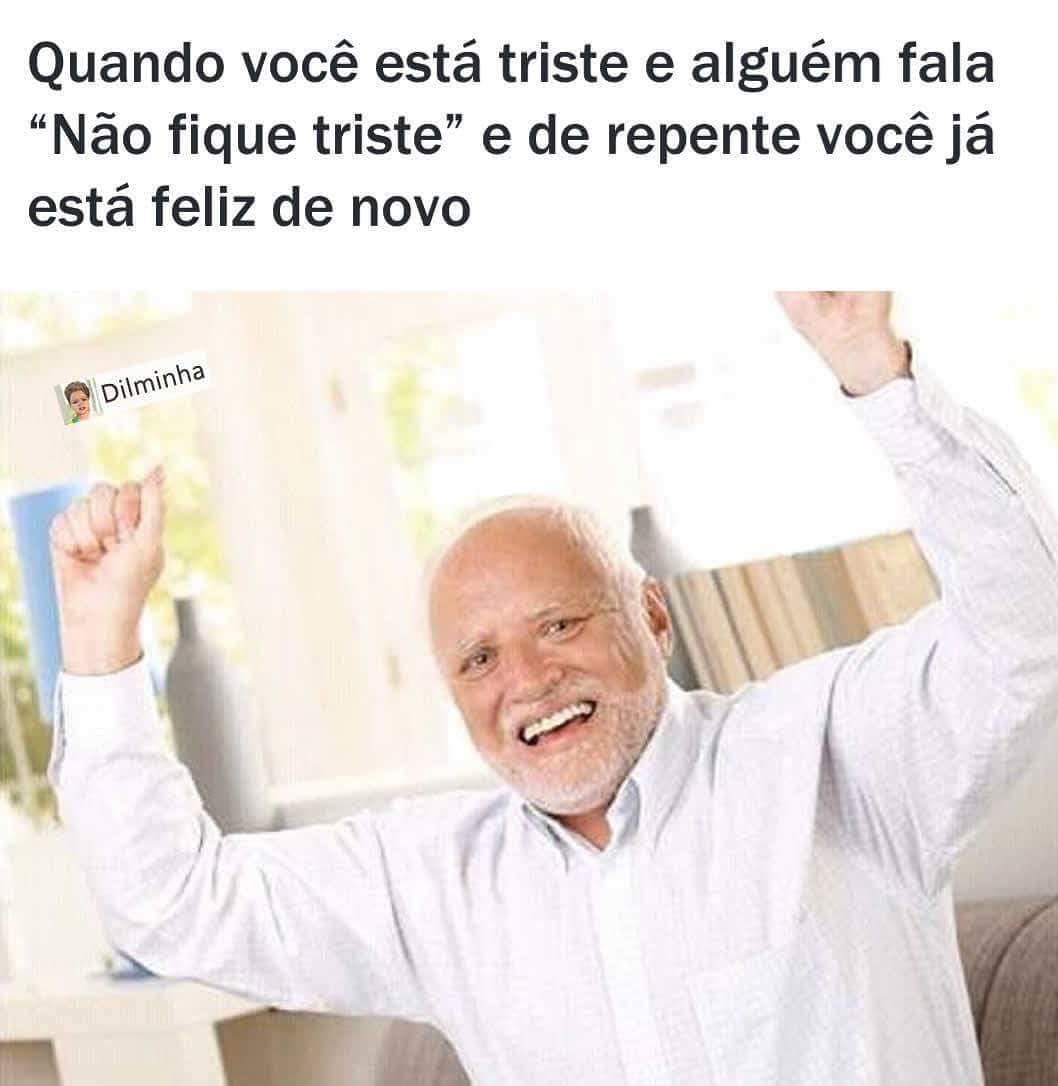 Quando Você Está Triste E Alguém Fala Não Fique Triste E De Repente Você Já Está Feliz De Novo 