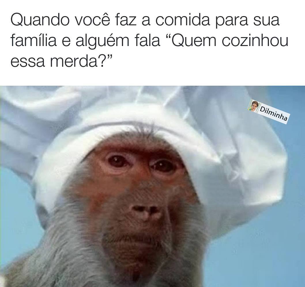 Quando você faz a comida para sua família e alguém fala "Quem cozinhou essa merda?".