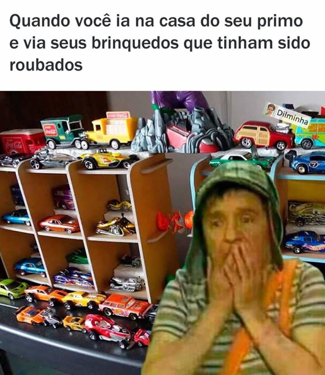 Quando você ia na casa do seu primo e via seus brinquedos que tinham sido roubados.