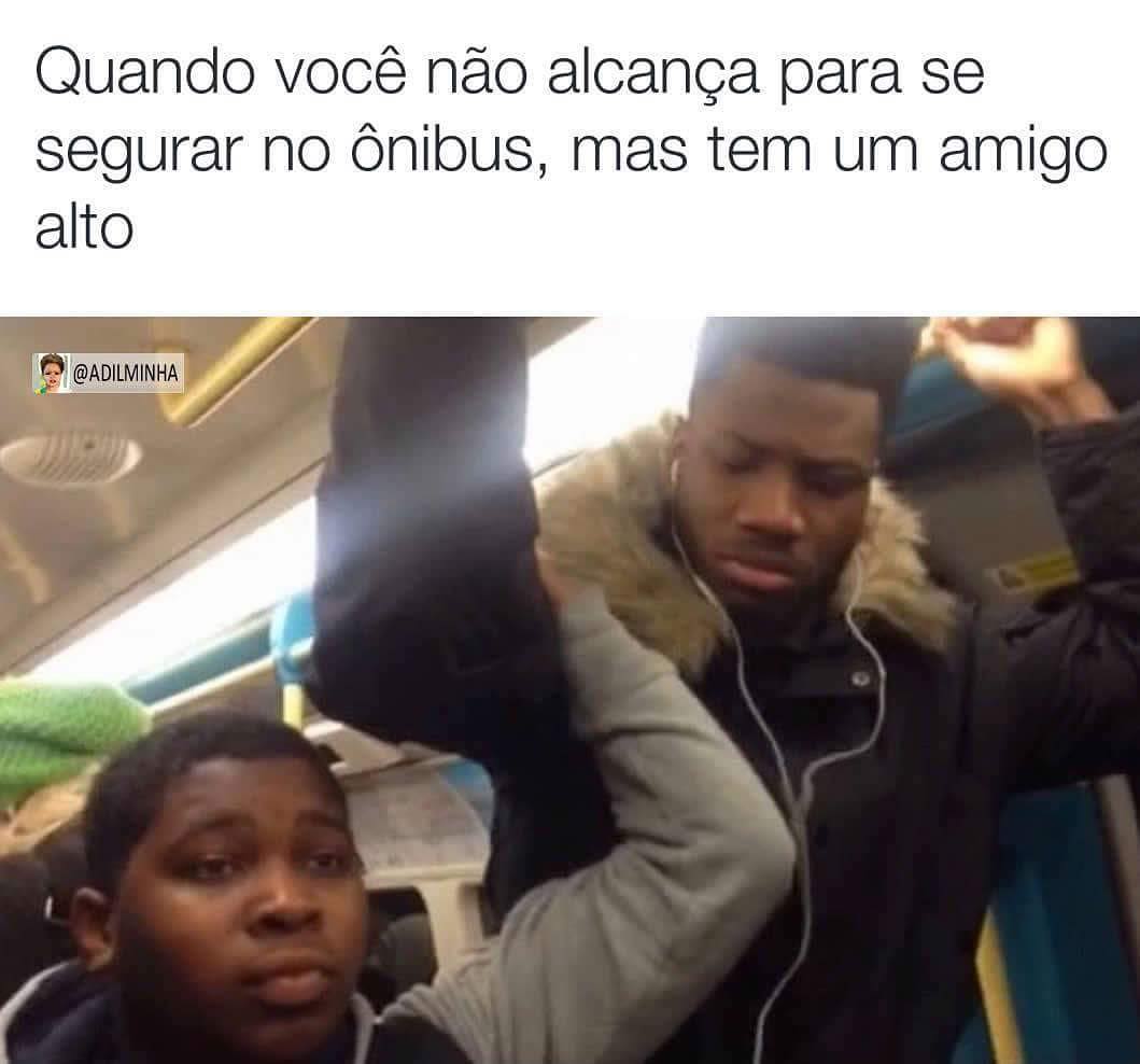 Quando você não alcança para se segurar no ônibus, mas tem um amigo alto.