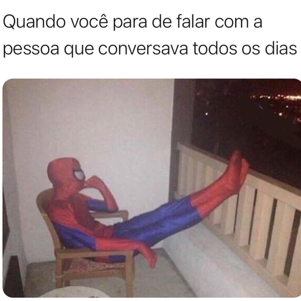 Quando você para de falar com a pessoa que conversava todos os dias.