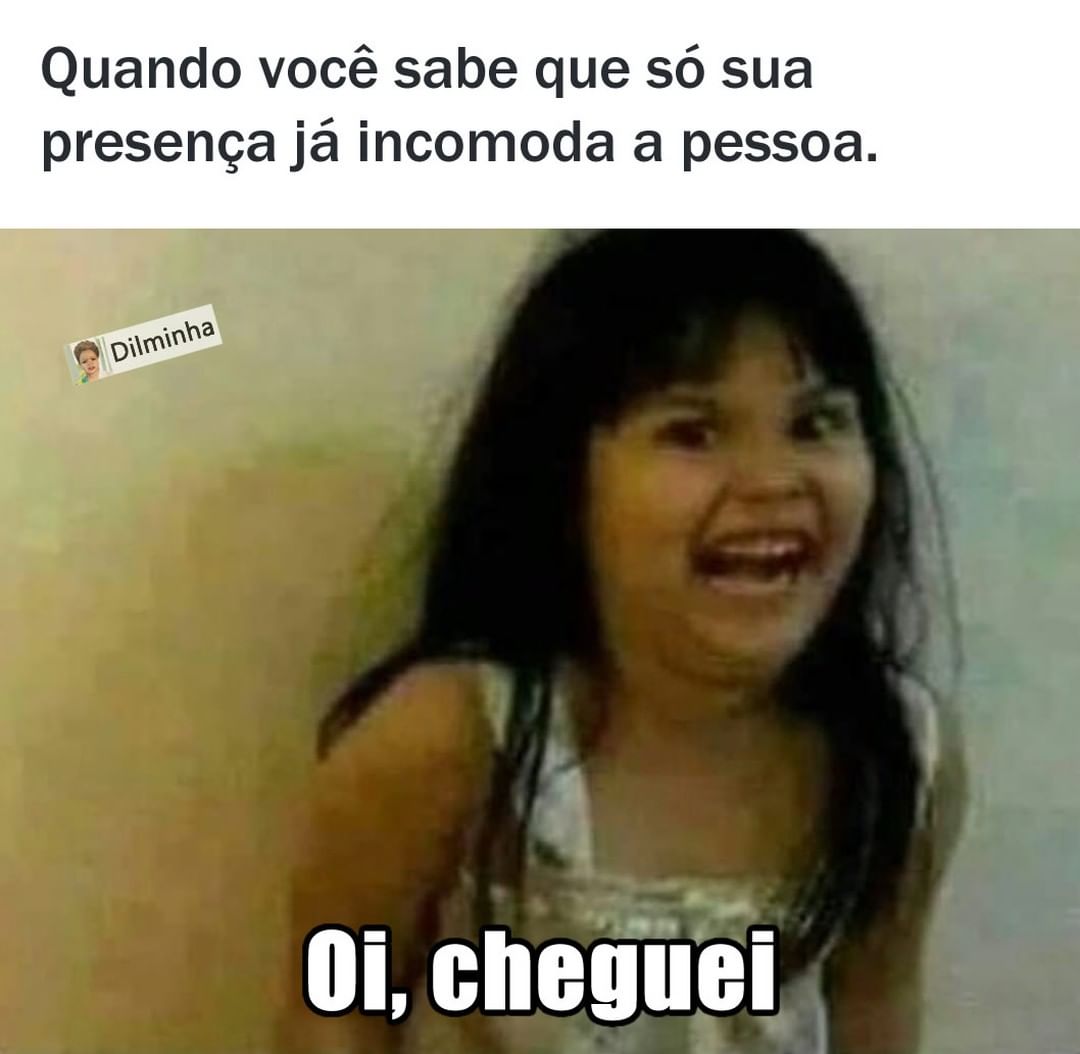 Quando você sabe que só sua presença já incomoda a pessoa. Oi, cheguei.