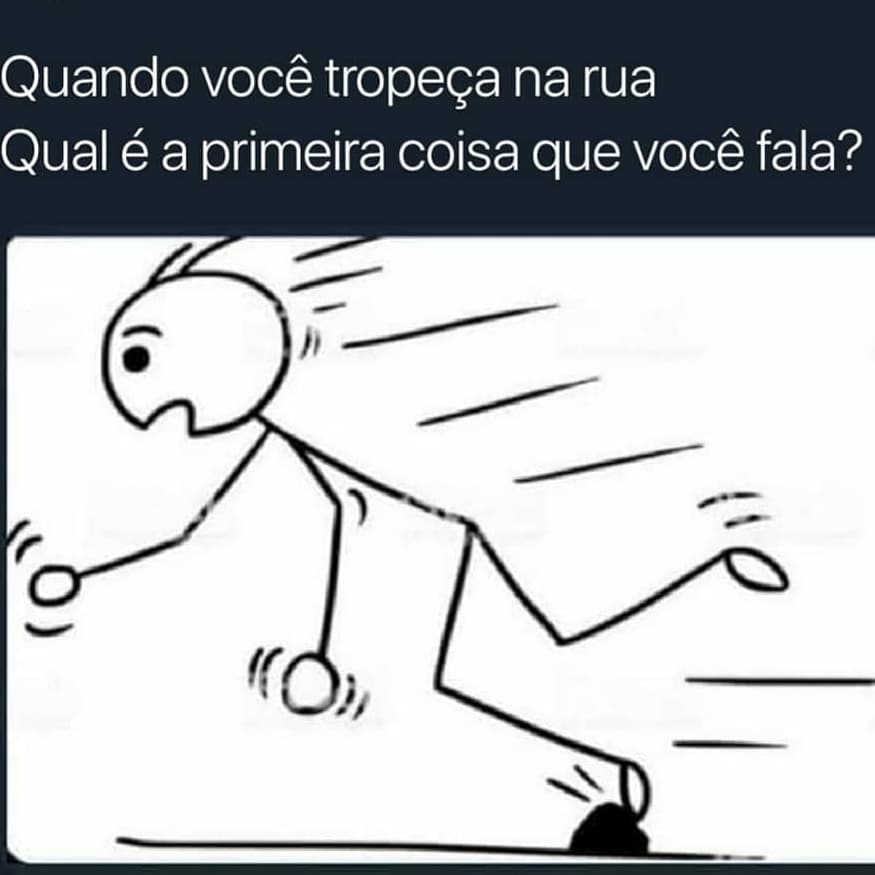 Quando Você Tropeça Na Rua Qual é A Primeira Coisa Que Você Fala Memes 2385