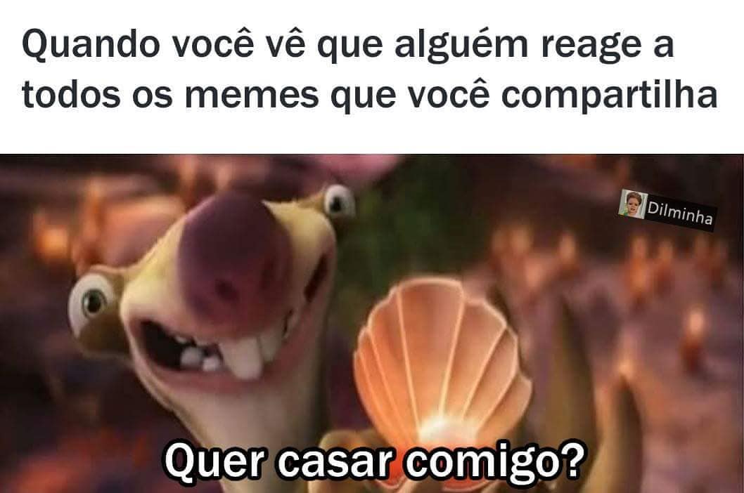 Quando você vê que alguém reage a todos os memes que você compartilha. Quer casar comigo?