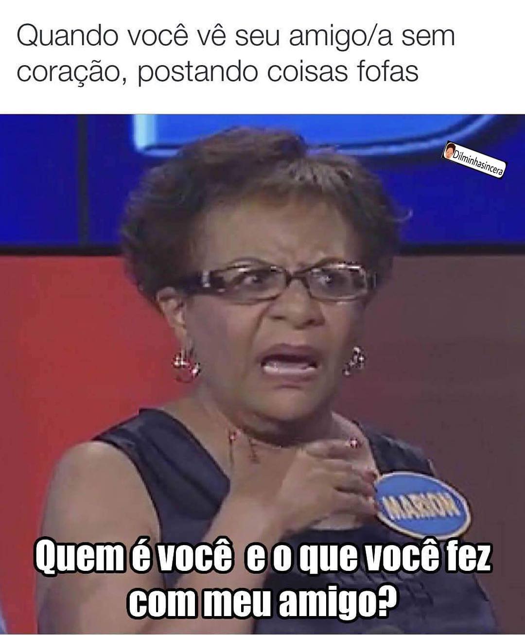 Quando você vê seu amigo/a sem coração, postando coisas fofas.  Quem é você e o que você fez com meu amigo?