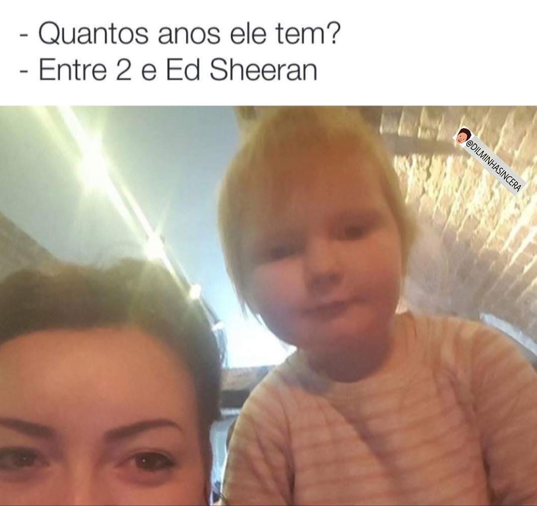 Quantos anos ele tem?  Entre 2 e Ed Sheeran.