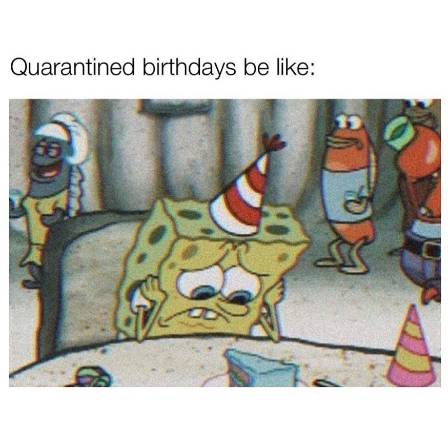 Quarantined birthdays be like:
