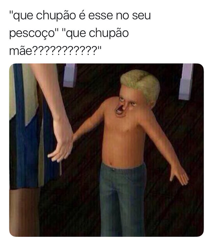 "Que chupão é esse no seu pescoço". "Que chupão mãe?????????"