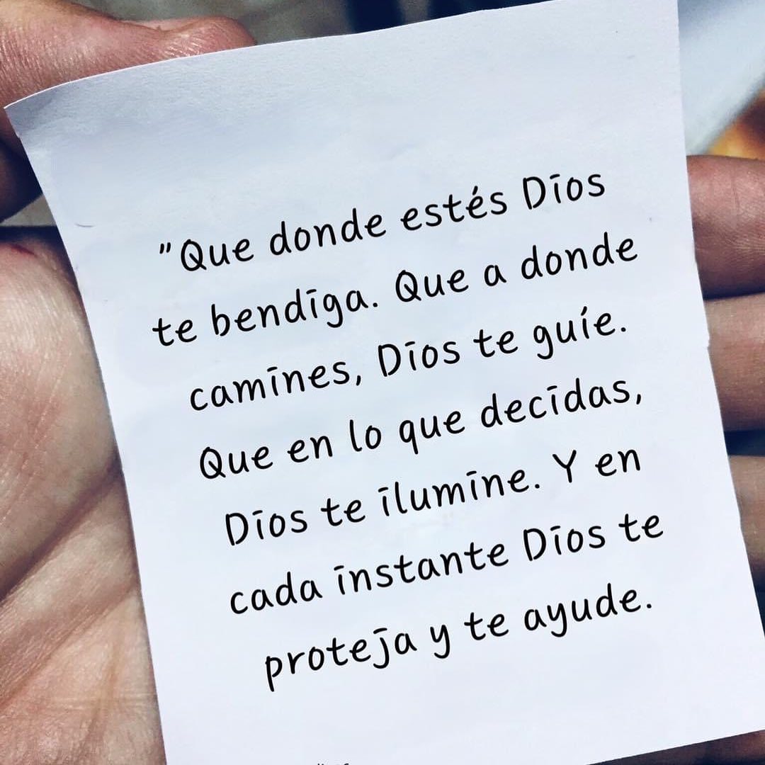 Que donde estés Dios te bendiga. Que a donde camines, Dios te guíe. Que en lo que decidas, Dios te ilumine. Y en cada instante Dios te proteja y te ayude.