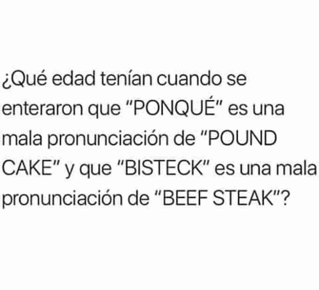 ¿Qué edad tenían cuando se enteraron que "ponqué" es una mala pronunciación de "pound cake" y que "bisteck" es una mala pronunciación de "beef steak"?
