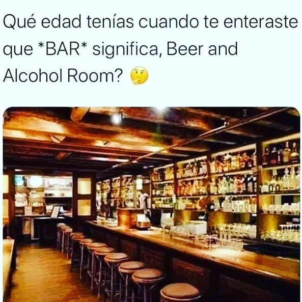 Que edad tenías cuando te enteraste que *BAR* significa, Beer and Alcohol Room?