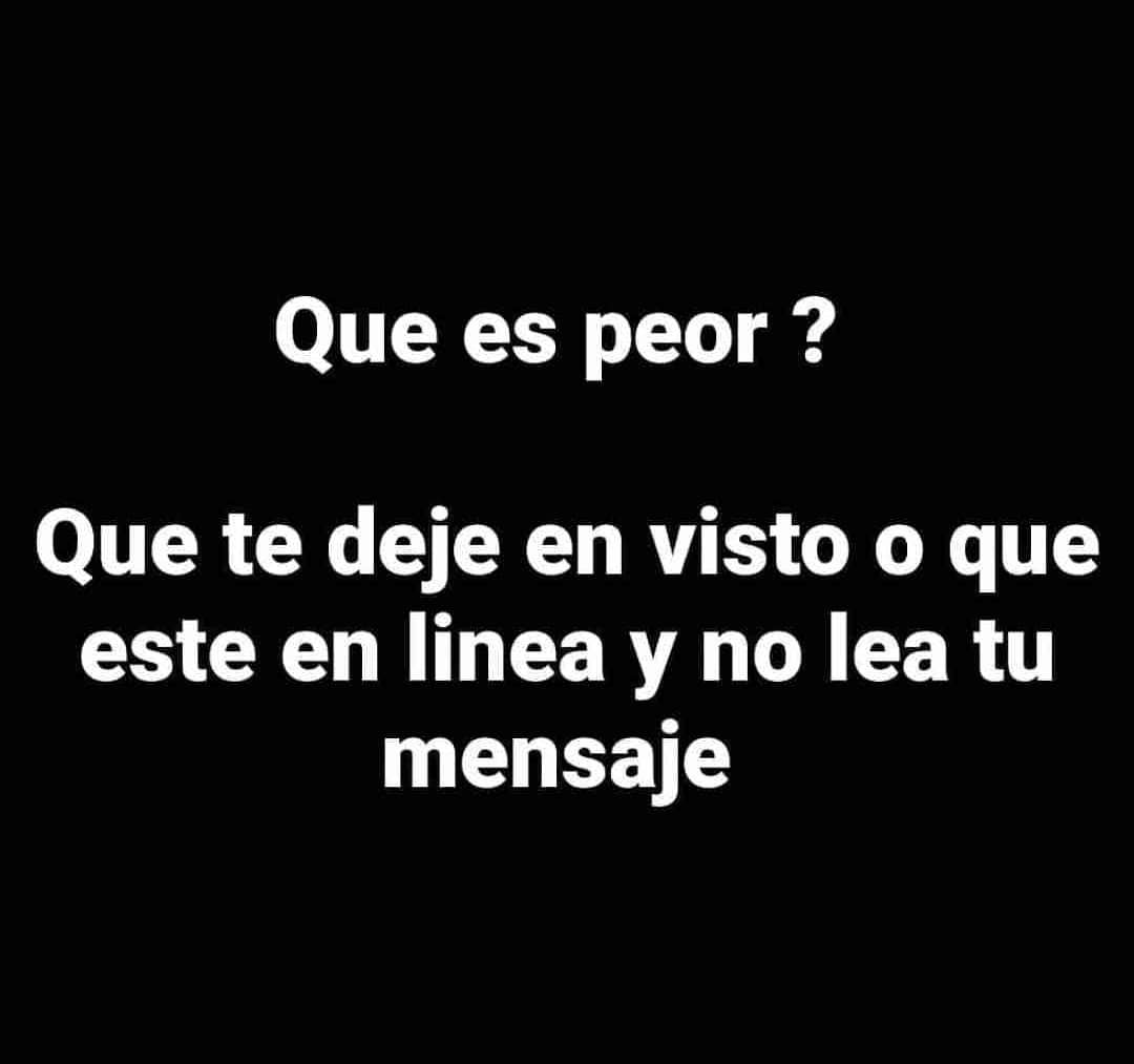 Que es peor? Que te deje en visto o que este en linea y no lea tu mensaje.