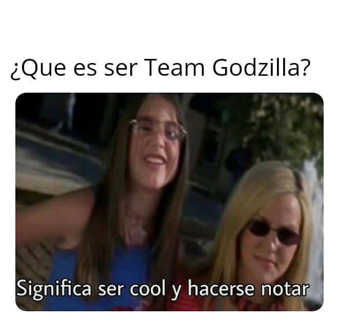 ¿Que es ser Team Godzilla? Significa ser cool y hacerse notar.