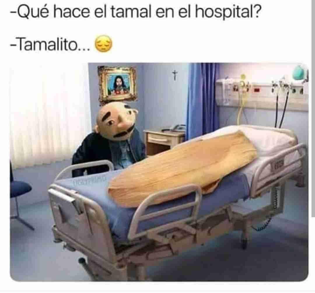 Qué hace el tamal en el hospital?  Tamalito...
