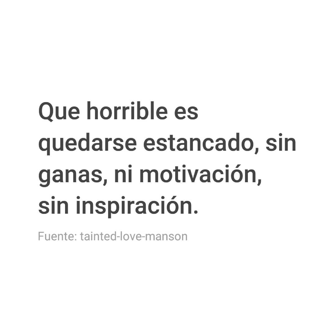 Que horrible es quedarse estancado, sin ganas, ni motivación, sin inspiración.