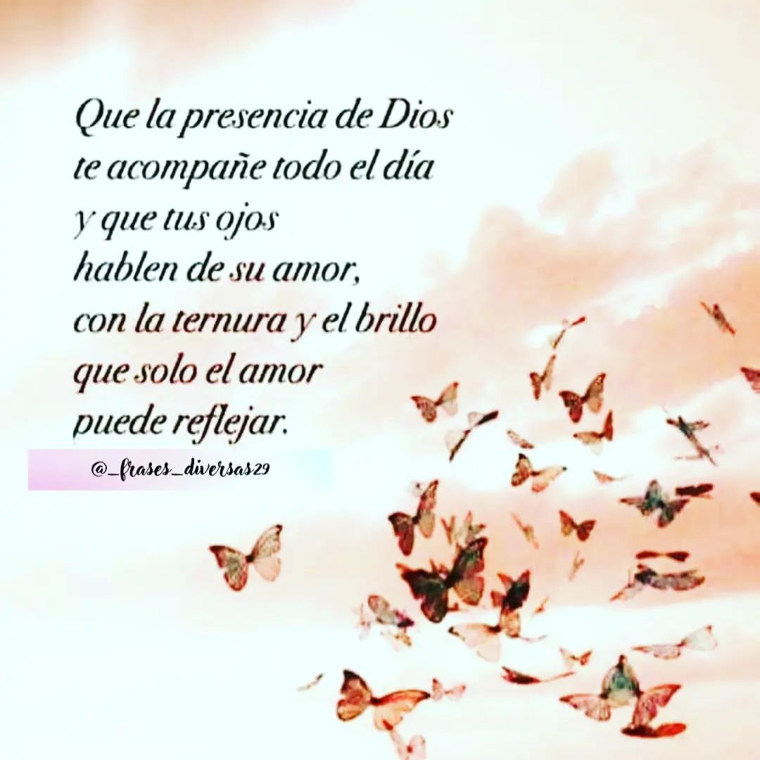 Que la presencia de Dios te acompañe todo el día y que tus ojos hablen de su amor, con la ternura y el brillo que solo el amor puede reflejar.