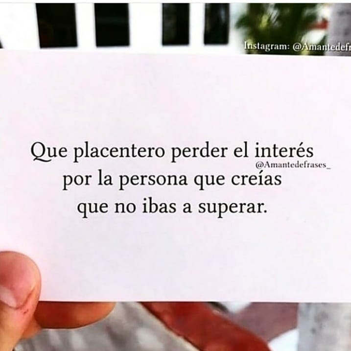 Que placentero perder el interés por la persona que creías que no ibas a superar.