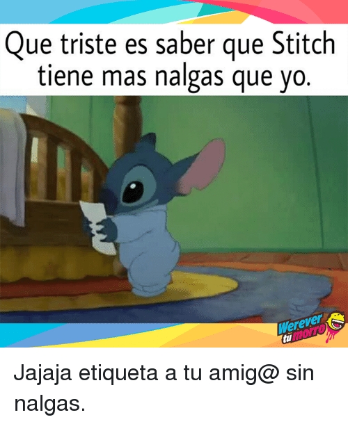 Que triste es saber que Stitch tiene mas nalgas que yo.  Jajaja etiqueta a tu amig@ sin nalgas.