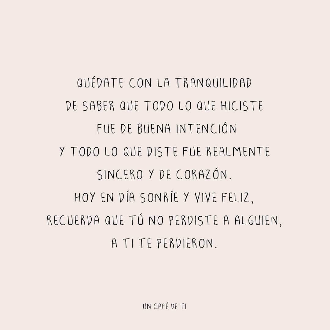 Quédate con la tranquilidad de saber que todo lo que hiciste fue de buena intención y todo lo que diste fue realmente sincero y de corazón. Hoy en día sonríe y vive feliz, recuerda que tú no perdiste a alguien, a ti te perdieron.