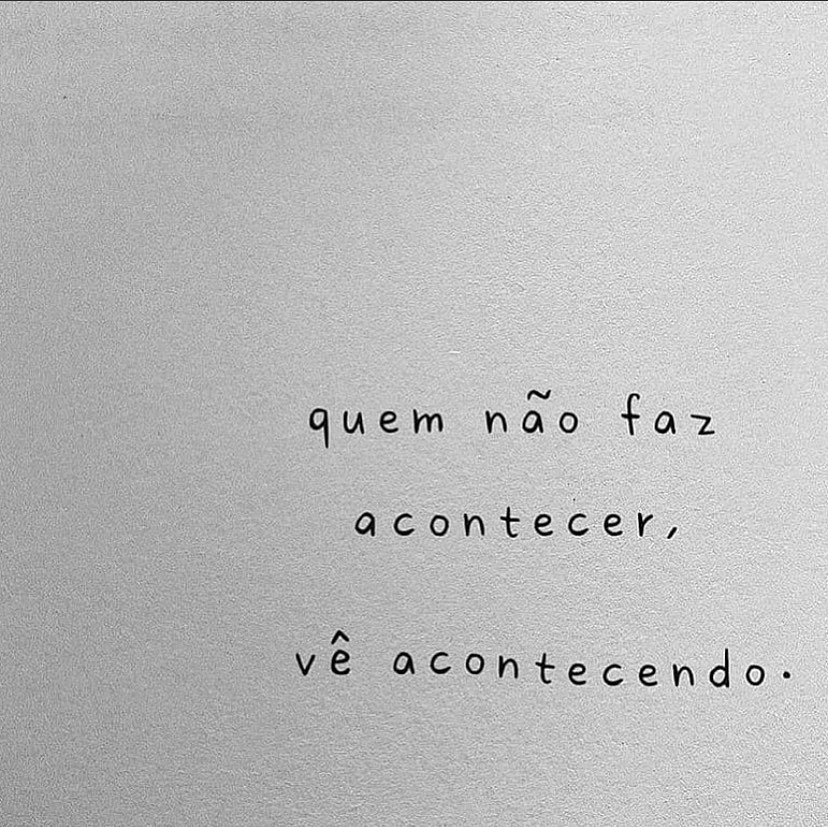 Quem não faz acontecer, vê acontecendo.