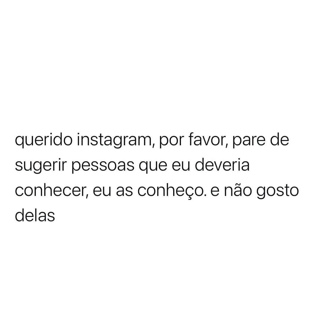 Querido Instagram, por favor, pare de sugerir pessoas que eu deveria conhecer, eu as conheço. E não gosto delas.