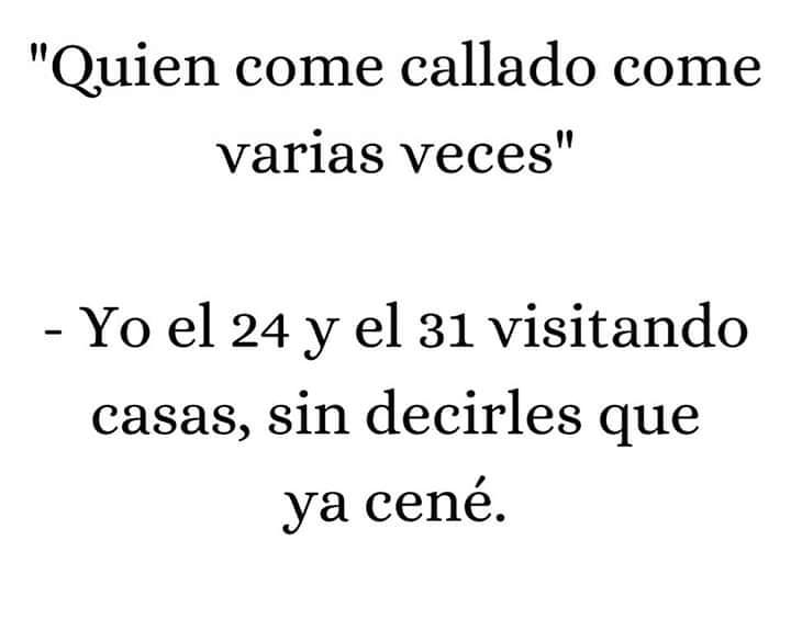 "Quien come callado come varias veces".  Yo el 24 y el 31 visitando casas, sin decirles que ya cené.