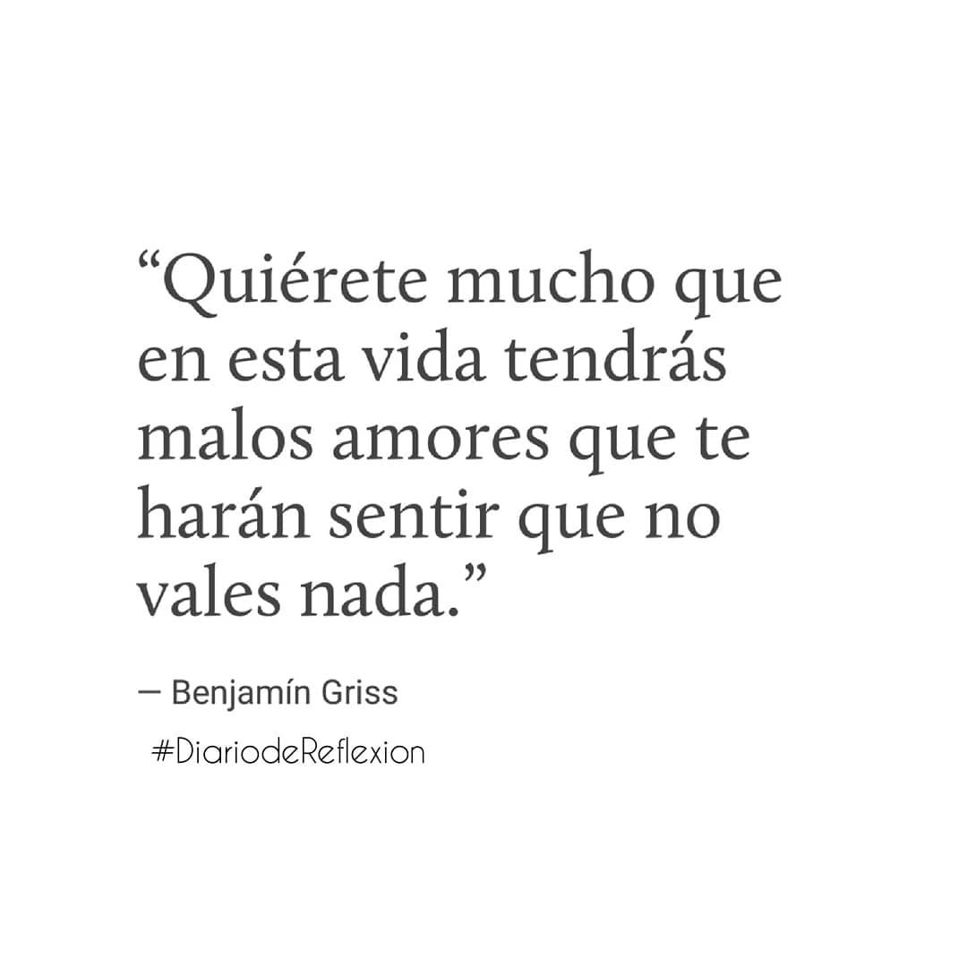 Quiérete mucho que en esta vida tendrás malos amores que te harán sentir que no vales nada.