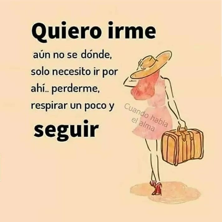 Quiero irme aún no se dónde, solo necesito ir por ahí... perderme, respirar  un poco y seguir. - Frases