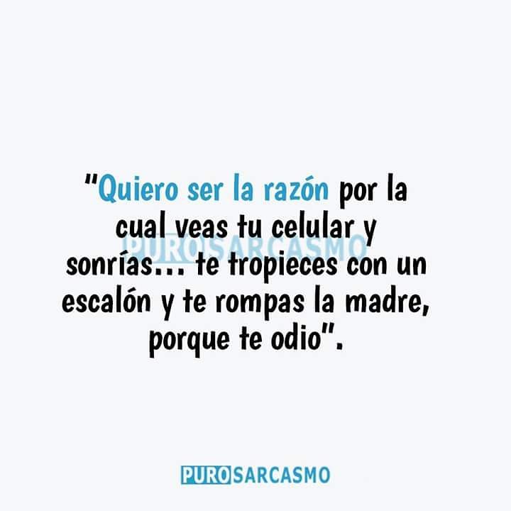 "Quiero ser la razón por la cual veas tu celular y sonrías... te tropieces con un escalón y te rompas la madre, porque te odio".