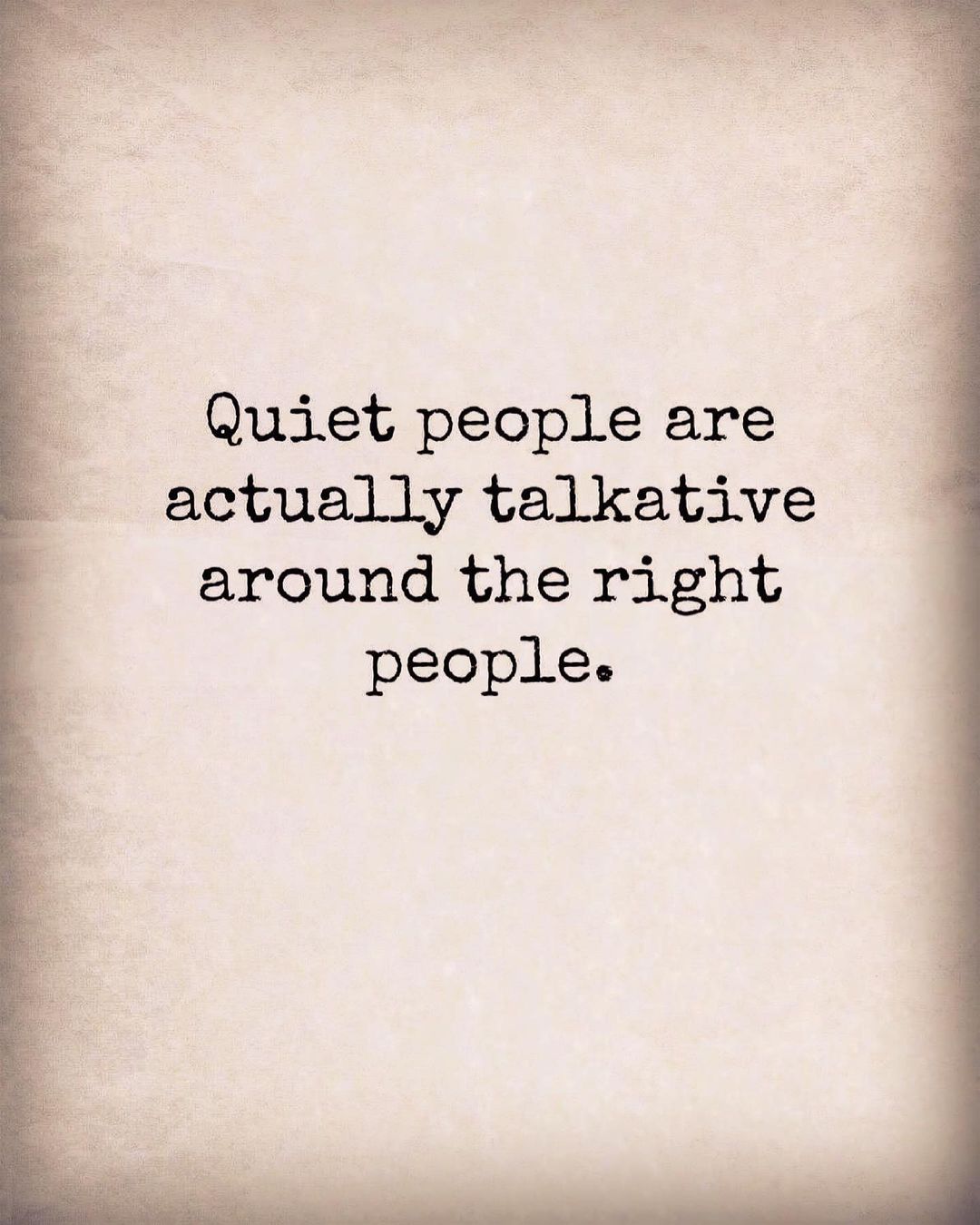 Quiet people are actually talkative around the right people.