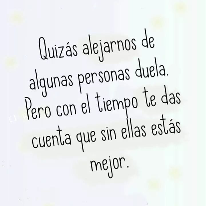 Quizás alejarnos de algunas personas duela pero con el tiempo te das cuenta que sin ellas estás mejor.