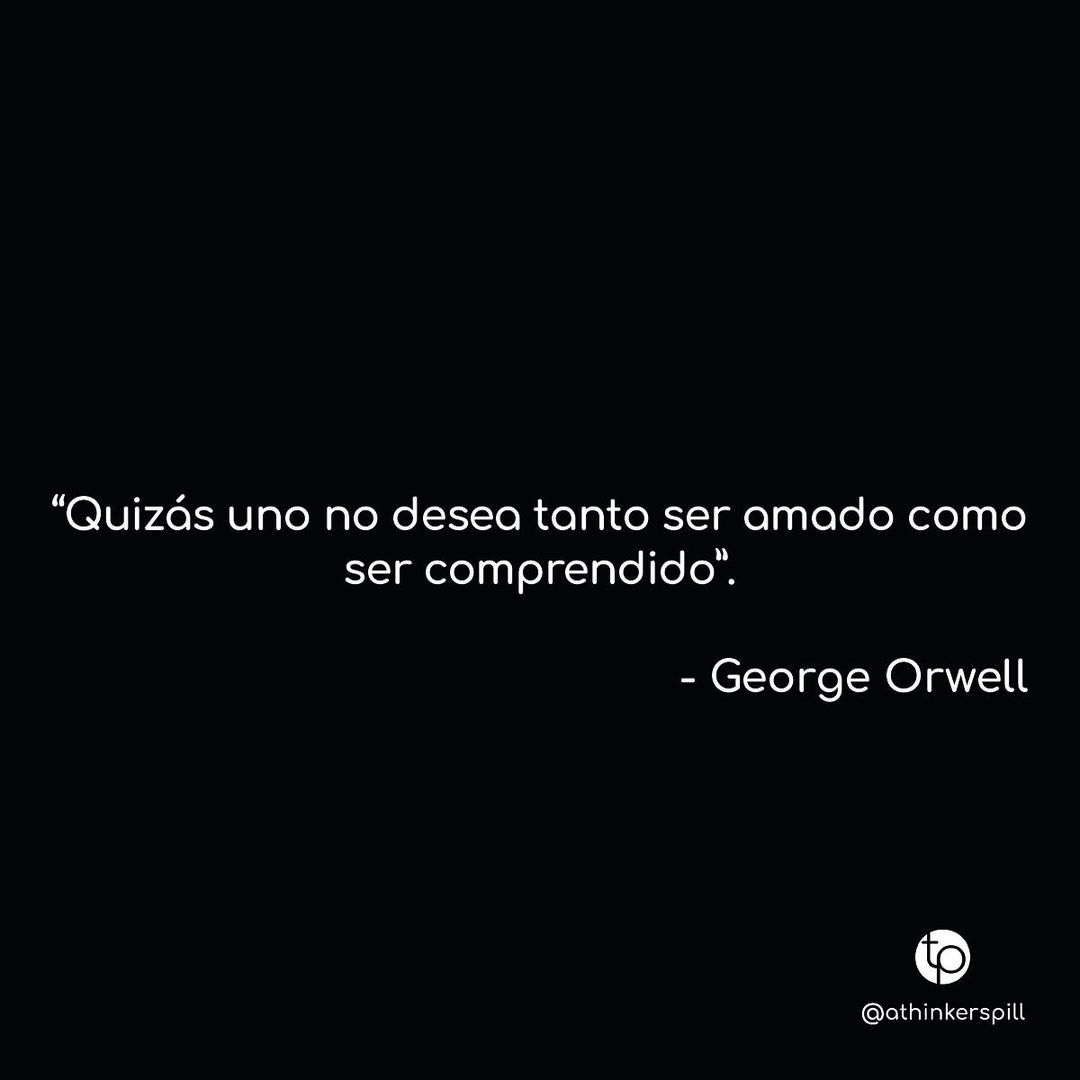 "Quizás uno no desea tanto ser amado como ser comprendido". George Orwell.