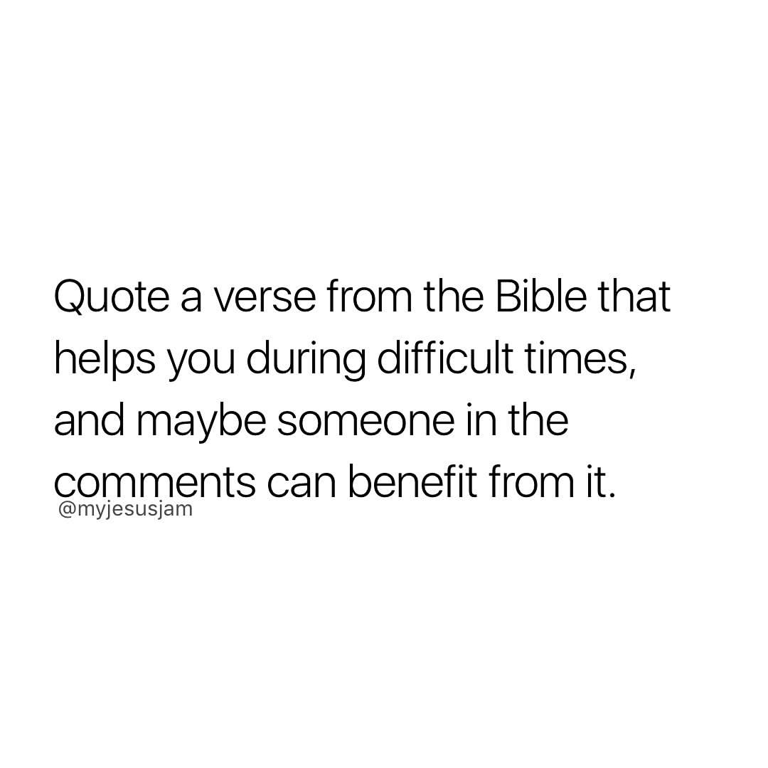 Quote a verse from the Bible that helps you during difficult times, and maybe someone in the comments can benefit from it.