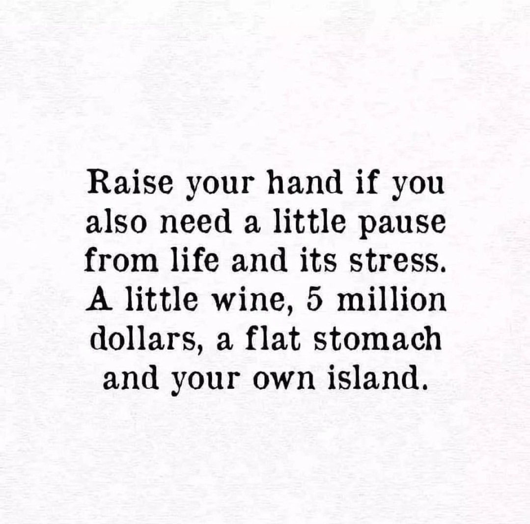 Raise your hand if you also need a little pause from life and its stress. A little wine, 5 million dollars, a flat stomach and your own island.
