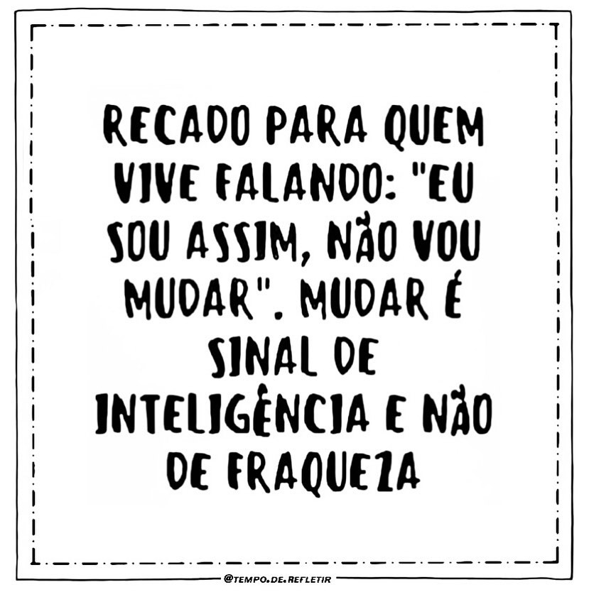 Recado para quem vive falando: "Es sou assim, não vou mudar". Mudar é sinal de inteligencia e não de fraqueza.