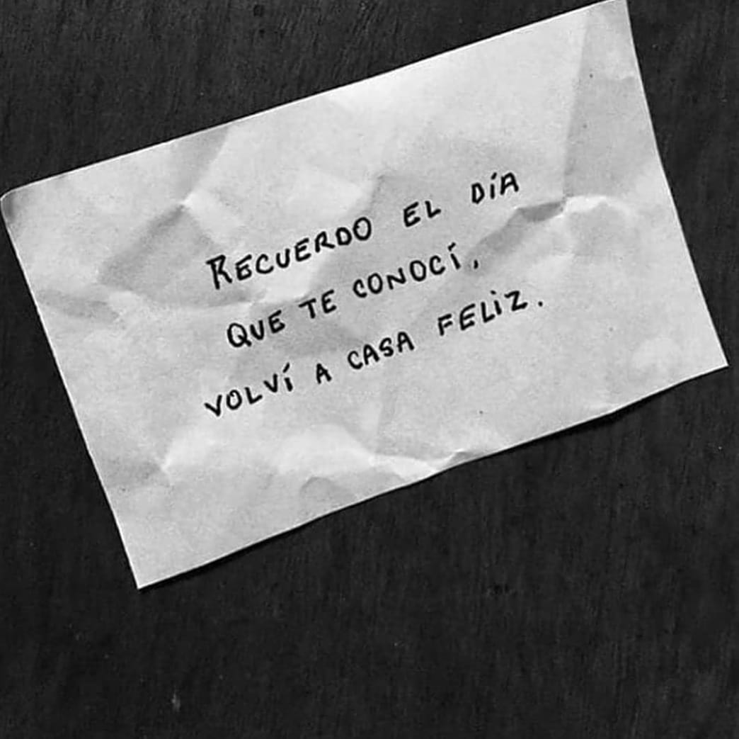 Recuerdo el día que te conocí, volví a casa feliz.