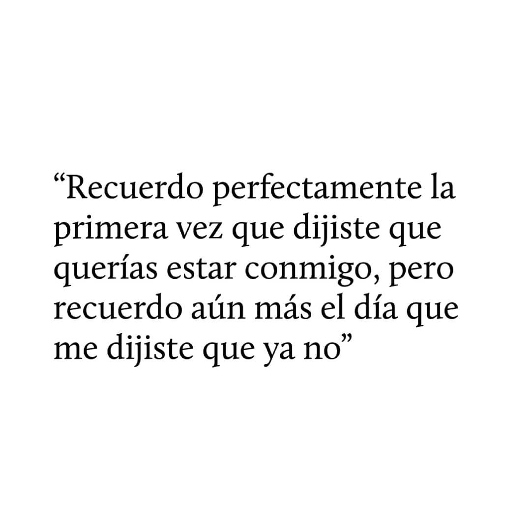 Recuerdo perfectamente la primera vez que dijiste que querías estar conmigo, pero recuerdo aún más el día que me dijiste que ya no.