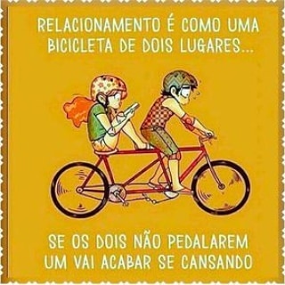 Relacionamento é como uma bicicleta de dois lugares... se os dois não pedalarem um vai acabar se cansando.