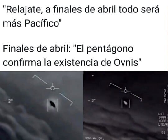 "Relájate, a finales de abril todo será más Pacífico".  Finales de abril: "El pentágono confirma la existencia de Ovnis".
