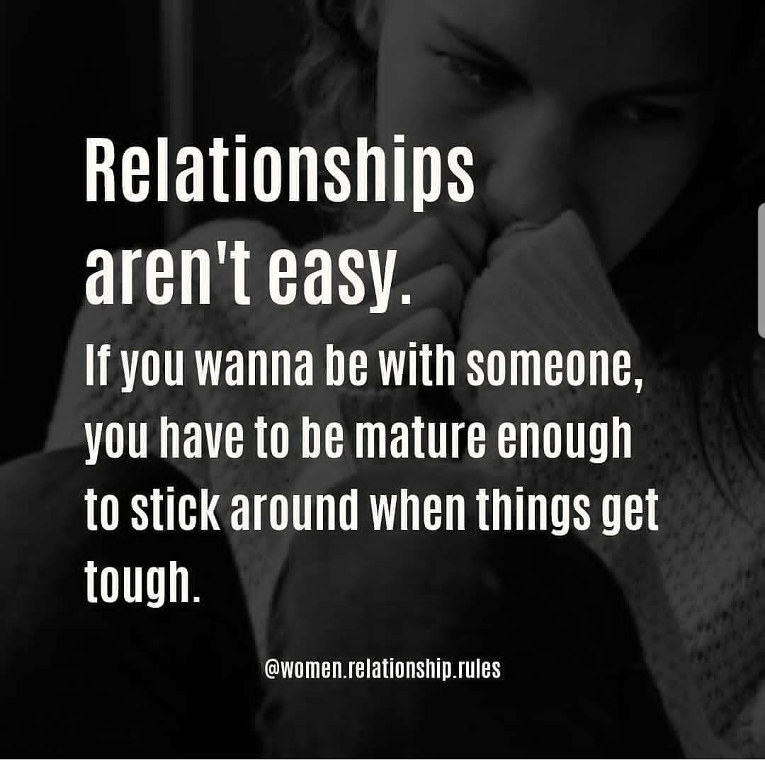 Relationships aren't easy. It you wanna be with someone, you have to be mature enough to stick around when things get tough.