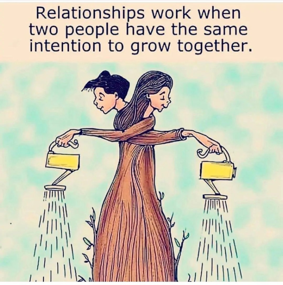 Relationships work when two people have the same intention to grow together.