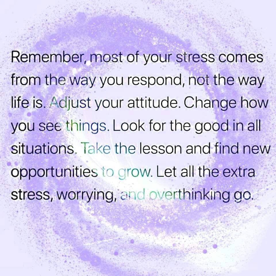 Remember, most of your stress comes from the way you respond, not the way life is. Adjust your attitude. Change how you see things. Look for the good in all situations. Take the lesson and find new opportunities to crow. Let all the extra stress, worrying, overthinking go.