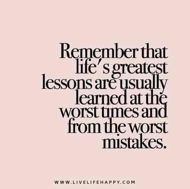 Remember that life's greatest lessons are usually learned at the worst ...