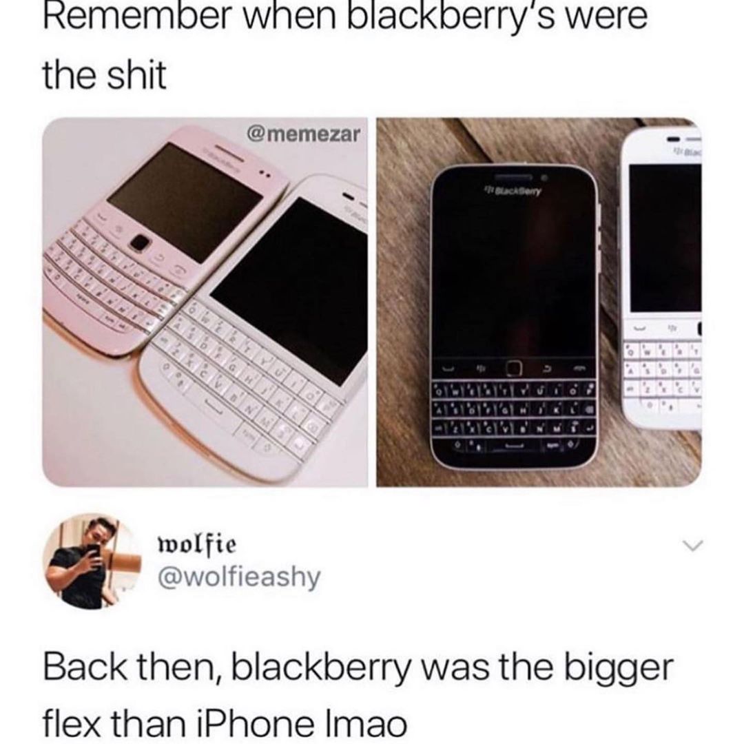 Remember when blackberry's were the shit.  Back then, blackberry was the bigger flex than iPhone lmao.