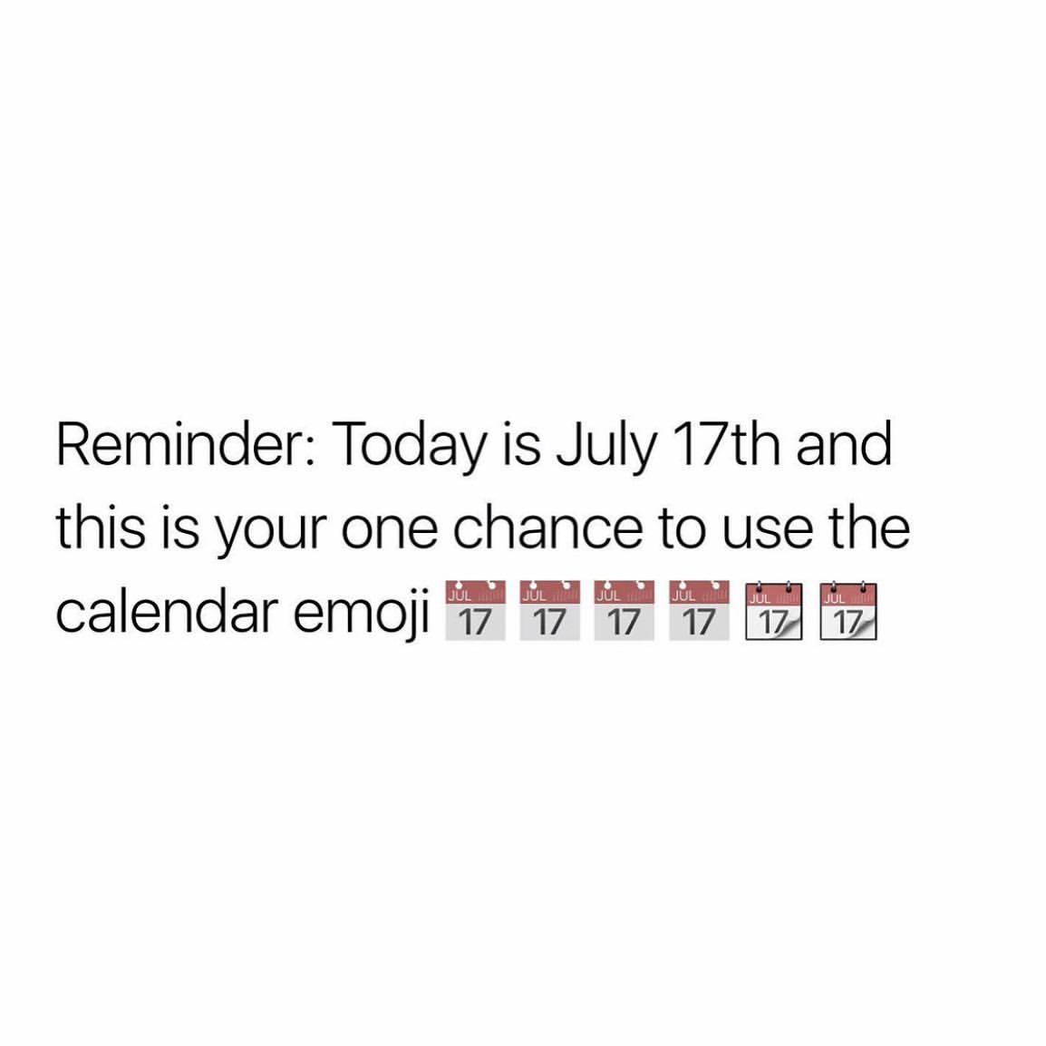 Reminder: Today is July 17th and this is your one chance to use the calendar emoji.