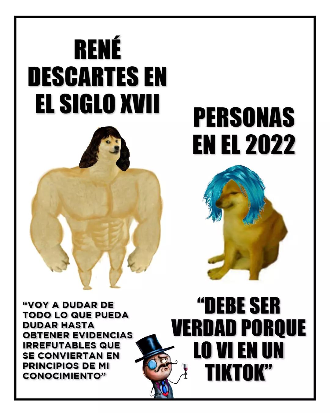 René Descartes en el siglo XVIII: "Voy a dudar de todo lo que pueda dudar hasta obtener evidencias irrefutables que se conviertan en principios de mi conocimiento".  Personas en el 2022: "Debe ser verdad porque lo vi en un TikTok."