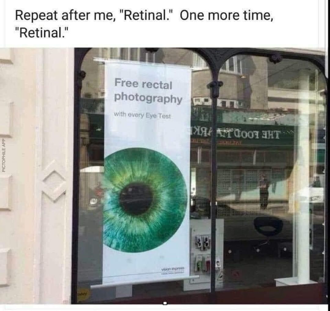 Repeat after me, "Retinal." One more time, "Retinal." Free rectal photography with every eye test.