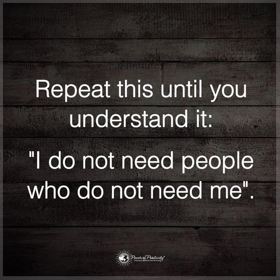 Repeat this until you understand it: "I do not need people who do not need me".
