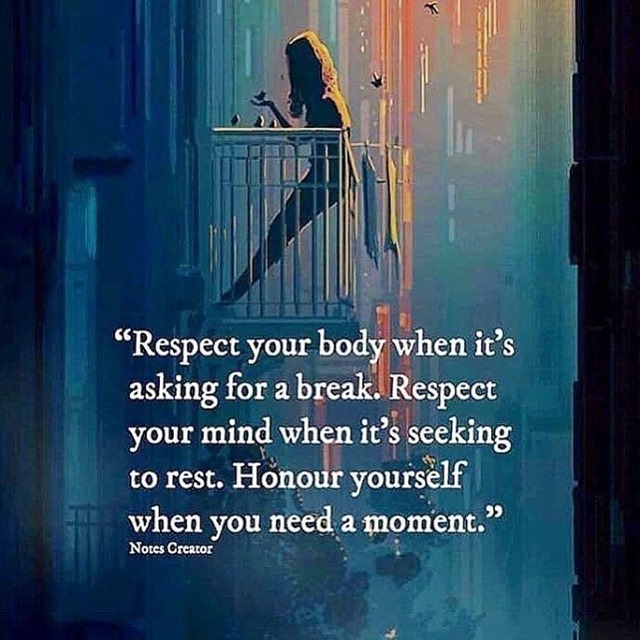 Respect your body when it's asking for a break. Respect your mind when it's seeking to rest. Honour yourself when you need a moment.