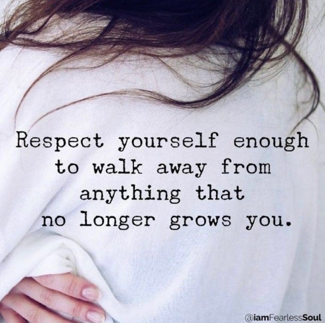 Respect yourself enough to walk away from anything that no longer grows you.